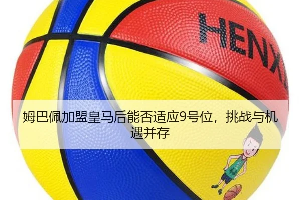姆巴佩加盟皇马后能否适应9号位，挑战与机遇并存